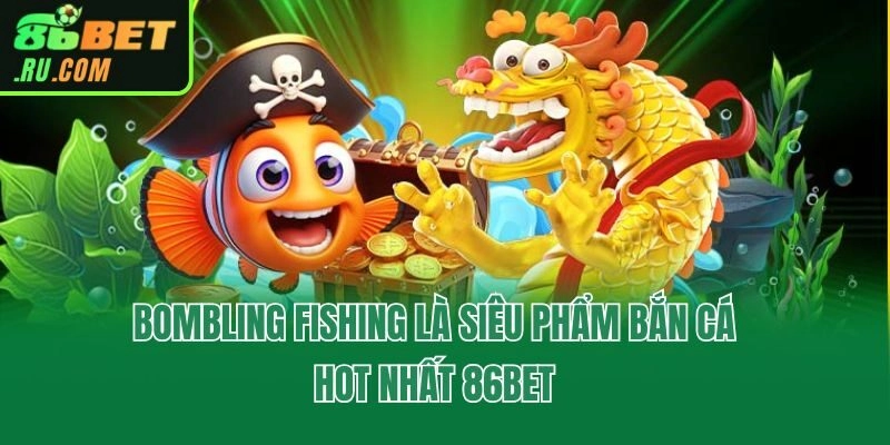 Bombling Fishing là siêu phẩm bắn cá hot nhất 86bet