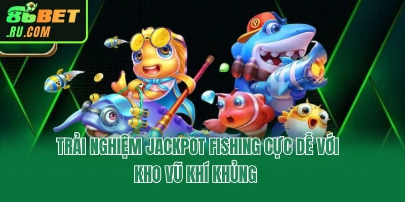 Trải nghiệm Jackpot Fishing cực dễ với kho vũ khí khủng