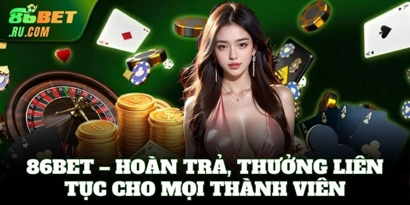 86Bet – Hoàn trả, thưởng liên tục cho mọi thành viên